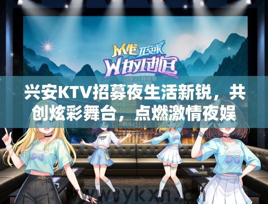 兴安KTV招募夜生活新锐，共创炫彩舞台，点燃激情夜娱新潮流！