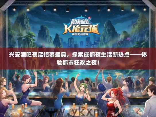兴安酒吧夜店招募盛典，探索成都夜生活新热点——体验都市狂欢之夜！